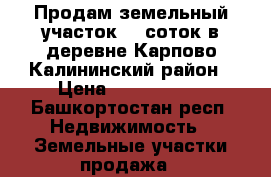 Продам земельный участок 13 соток в деревне Карпово Калининский район › Цена ­ 1 950 000 - Башкортостан респ. Недвижимость » Земельные участки продажа   